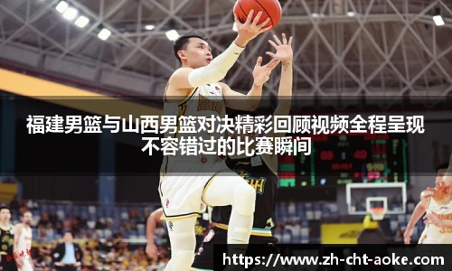 福建男篮与山西男篮对决精彩回顾视频全程呈现不容错过的比赛瞬间