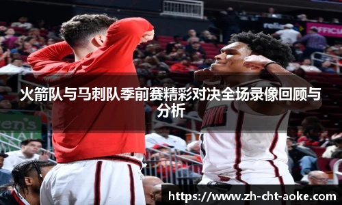 火箭队与马刺队季前赛精彩对决全场录像回顾与分析