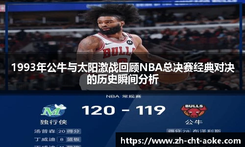 1993年公牛与太阳激战回顾NBA总决赛经典对决的历史瞬间分析