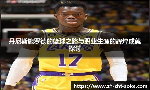 丹尼斯施罗德的篮球之路与职业生涯的辉煌成就探讨